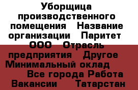 Уборщица производственного помещения › Название организации ­ Паритет, ООО › Отрасль предприятия ­ Другое › Минимальный оклад ­ 28 000 - Все города Работа » Вакансии   . Татарстан респ.